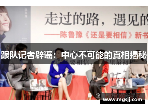 跟队记者辟谣:中心不可能的真相揭秘 跟队记者辟谣:中心不可能的真相揭秘